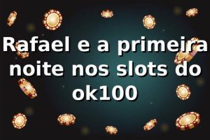 Rafael e a primeira noite nos slots do ok100 🎰