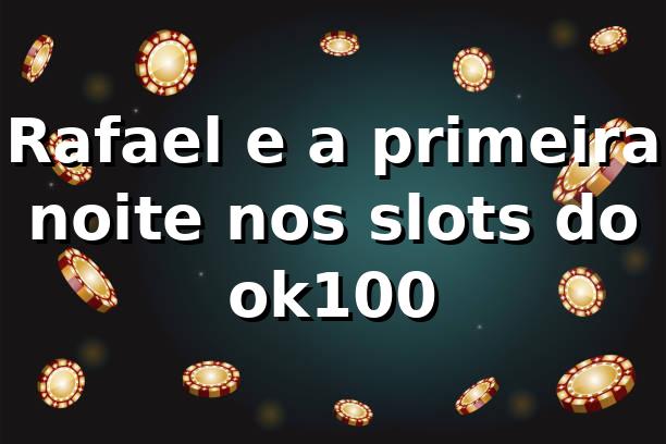 Rafael e a primeira noite nos slots do ok100 🎰 1 Rafael e a primeira noite nos slots do ok100 🎰